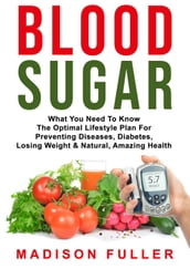 Blood Sugar: What You Need To Know, The Optimal Lifestyle Plan For Preventing Diseases, Diabetes, Losing Weight & Natural, Amazing Health