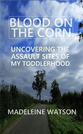 Blood on the Corn: Uncovering the Assault Sites of My Toddlerhood