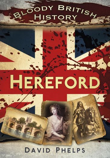 Bloody British History: Hereford - David Phelps