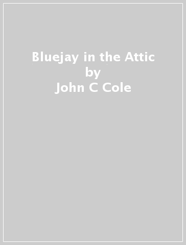 Bluejay in the Attic - John C Cole