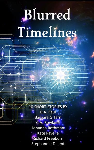 Blurred Timelines - Barbara G.Tarn - Bethany Paul - C.A. Rowland - Johanna Rothman - Kate Pavelle - Richard Freeborn - Stephannie Tallent