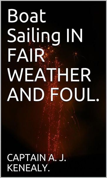 Boat Sailing In Fair Weather And Foul. - CAPTAIN A. J. KENEALY