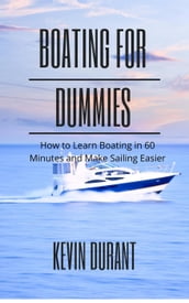 Boating for Dummies: How to Learn Boating in 60 Minutes and Make Sailing Easier