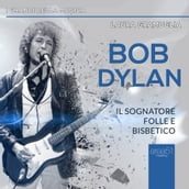 Bob Dylan. Il sognatore folle e bisbetico