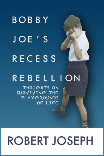 Bobby Joe's Recess Rebellion: Thoughts on Surviving the Playgrounds of Life - Joseph Robert