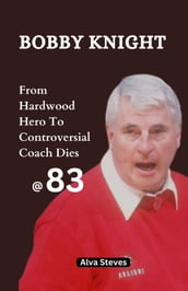 Bobby Knight: From Hardwood Hero To Controversial Coach Dies At 83