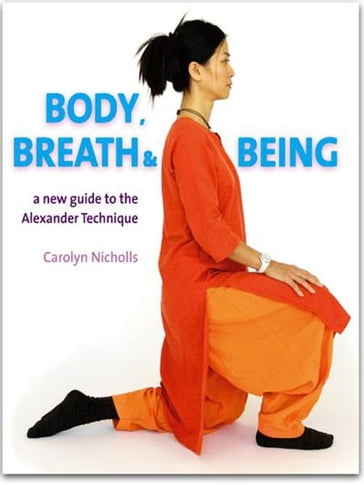 Body, Breath and Being: A new guide to the Alexander Technique - Carolyn Nicholls