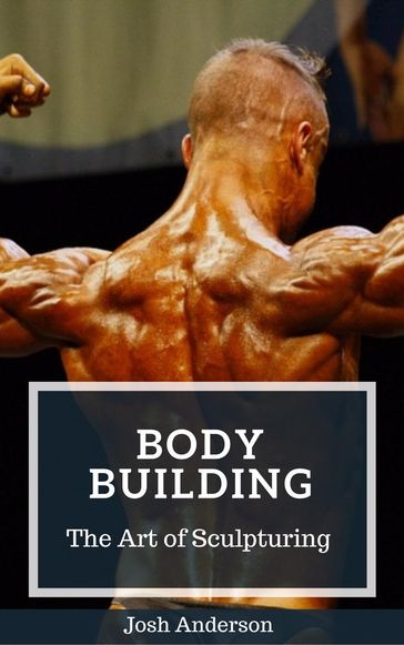 Body Building; The Art of Sculpturing - Josh Anderson