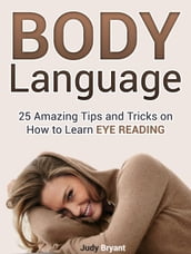 Body Language: 25 Amazing Tips and Tricks on How to Learn Eye Reading