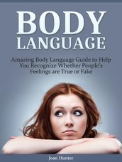 Body Language: Amazing Body Language Guide to Help You Recognize Whether People s Feelings are True or Fake