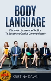 Body Language: Discover Uncommon Body Language Secrets To Become A Genius Communicator And Learn How To Use Body Language To Read People s Mind