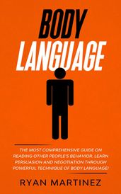 Body Language: The Most Comprehensive Guide on Reading Other Peoples Behavior. Learn Persuasion and Negotiation Through Powerful Technique of Body Language!