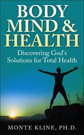 Body, Mind & Health: Discovering God s Solutions for Total Health