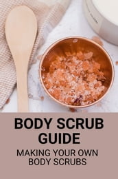 Body Scrub Guide: Making Your Own Body Scrubs