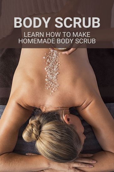 Body Scrub: Learn How To Make Homemade Body Scrub - Deena Lucius