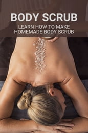 Body Scrub: Learn How To Make Homemade Body Scrub