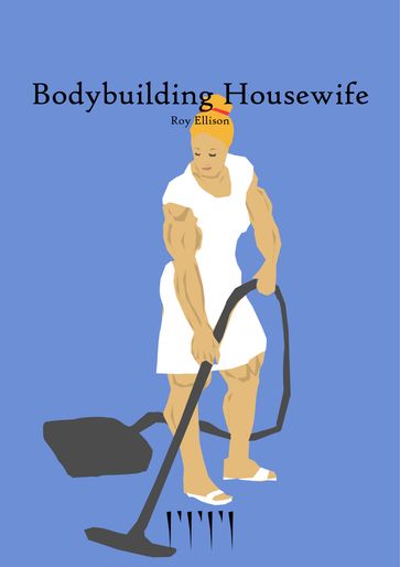 Bodybuilding Housewife - Roy Ellison