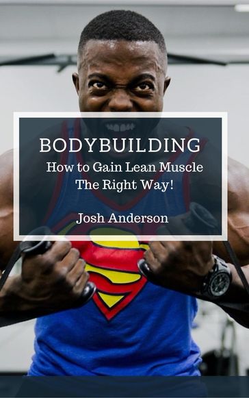 Bodybuilding, How to Gain Lean Muscle The Right Way! - Josh Anderson