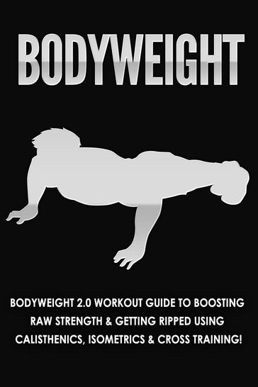 Bodyweight: Bodyweight 2.0 Workout Guide to Boosting Raw Strength and Getting Ripped Using Calisthenics, Isometrics and Cross Training - Jessica Jacobs