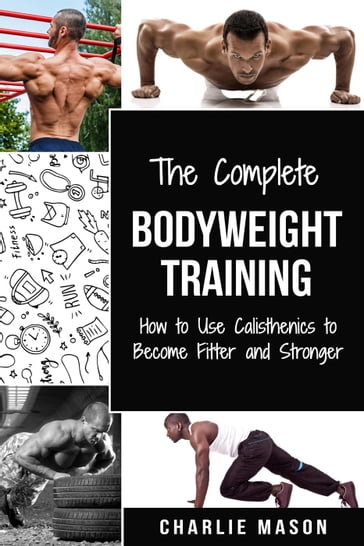 Bodyweight Training: How to Use Calisthenics to Become Fitter and Stronger - Charlie Mason