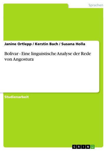 Bolivar - Eine linguistische Analyse der Rede von Angostura - Janine Ortlepp - Kerstin Bach - Susana Holla