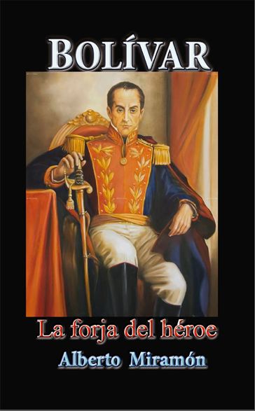 Bolivar I, La Forja del Héroe - Alberto Miramón