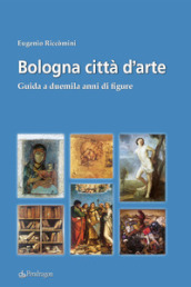 Bologna città d arte. Guida a duemila anni di figure