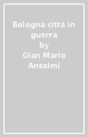 Bologna città in guerra