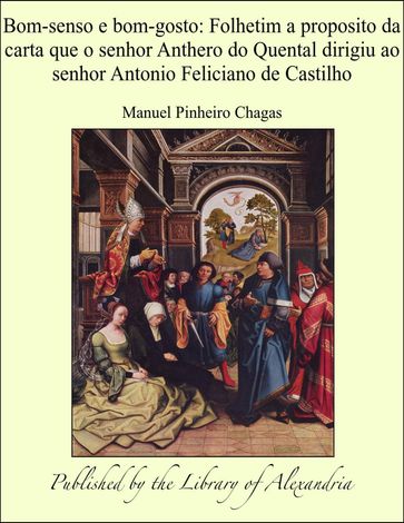 Bom-senso e bom-gosto: Folhetim a proposito da carta que o senhor Anthero do Quental dirigiu ao senhor Antonio Feliciano de Castilho - Manuel Pinheiro Chagas