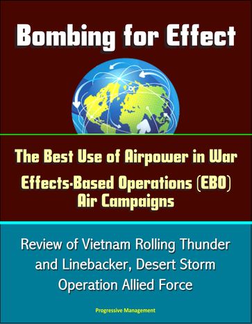 Bombing for Effect: The Best Use of Airpower in War, Effects-Based Operations (EBO) Air Campaigns, Review of Vietnam Rolling Thunder and Linebacker, Desert Storm, Operation Allied Force - Progressive Management