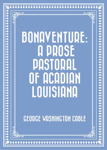 Bonaventure: A Prose Pastoral of Acadian Louisiana - George Washington Cable