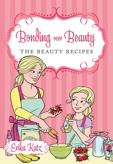 Bonding over Beauty: The Beauty Recipes - Erika Katz