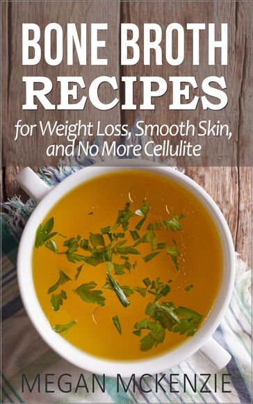 Bone Broth Recipes for Weight Loss, Smooth Skin, and No More Cellulite - Megan McKenzie