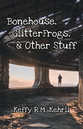 Bonehouse, GlitterFrogs, & Other Stuff