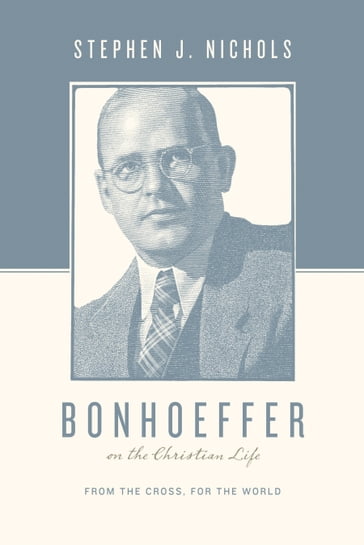Bonhoeffer on the Christian Life - Stephen J. Nichols - Justin Taylor