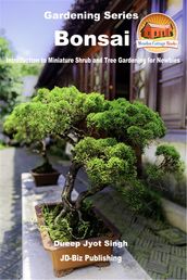 Bonsai: Introduction to Miniature Shrub and Tree Gardening for Newbies