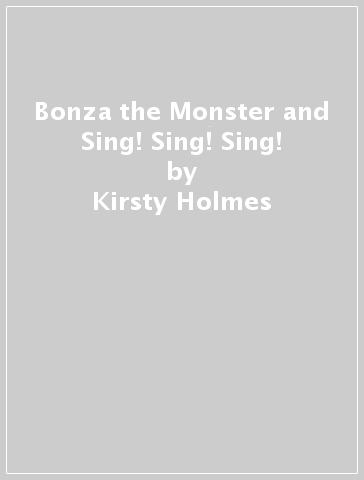 Bonza the Monster and Sing! Sing! Sing! - Kirsty Holmes