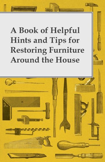 A Book of Helpful Hints and Tips for Restoring Furniture Around the House - ANON