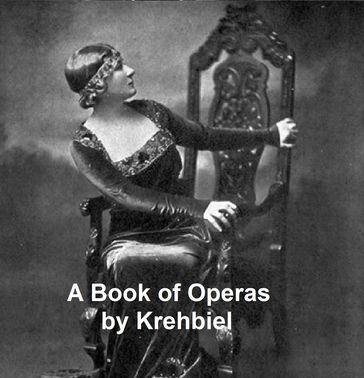 A Book of Operas: Their Histories, Their Plots, and Their Music - Henry Edward Krehbiel