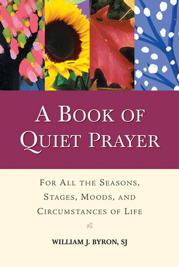 Book of Quiet Prayer, A: For All the Seasons, Stages, Moods, and Circumstances of Life - SJ - William J. Byron