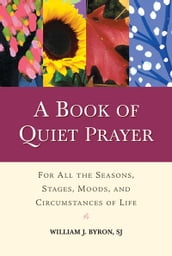 Book of Quiet Prayer, A: For All the Seasons, Stages, Moods, and Circumstances of Life