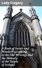 A Book of Saints and Wonders according to the Old Writings and the Memory of the People of Ireland