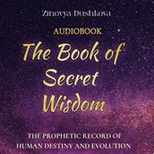 Book of Secret Wisdom, The: The prophetic record of human destiny and evolution