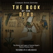 Book of the Dead, The: The History and Legacy of Ancient Egypt s Famous Funerary Texts