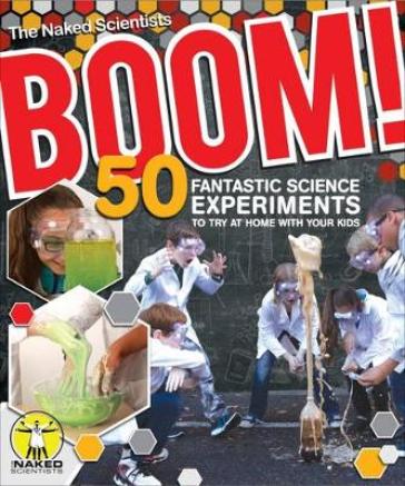 Boom! 50 Fantastic Science Experiments to Try at Home with Your Kids (PB) - Chris Smith - Dave Ansell - The Naked Scientists