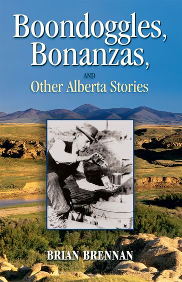 Boondoggles, Bonanzas, and Other Alberta Stories - Brian Brennan