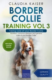 Border Collie Training Vol 3 Taking care of your Border Collie: Nutrition, common diseases and general care of your Border Collie