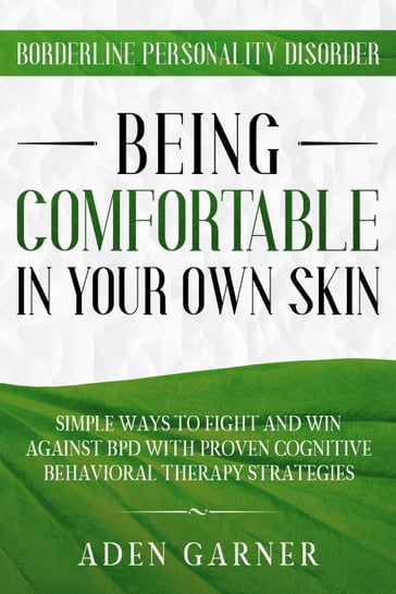 Borderline Personality Disorder: Being Comfortable In Your Own Skin - Simple Ways To Fight and Win Against BPD With Proven Cognitive Behavioral Therapy - Aden Garner