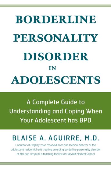 Borderline Personality Disorder in Adolescents: A Complete Guide to Understanding and Coping When Your Adolescent has BPD - Blaise A Aguirre