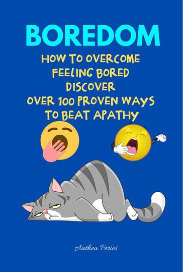 Boredom: How To Overcome Feeling Bored Discover Over 100 Proven Ways To Beat Apathy - Anthea Peries